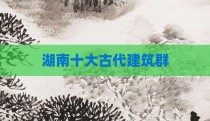 湖南十大古代建筑群