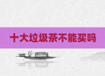 十大垃圾茶不能买吗