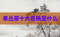 单丛茶十大名枞是什么