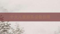 十大儿童游乐设备品牌