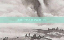 近代十大人物之谜是什么