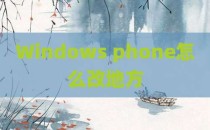 Windows phone怎么改地方