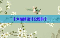 十大装修设计公司前十