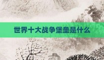 世界十大战争堡垒是什么
