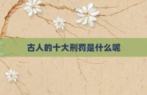 古人的十大刑罚是什么呢
