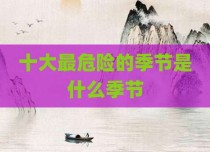 十大最危险的季节是什么季节