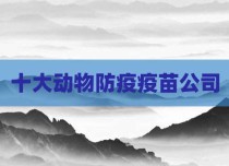 十大动物防疫疫苗公司