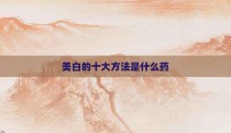 美白的十大方法是什么药