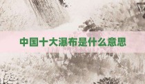 中国十大瀑布是什么意思