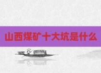 山西煤矿十大坑是什么