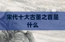 宋代十大古董之首是什么