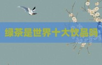 绿茶是世界十大饮品吗