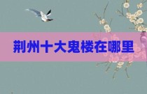 荆州十大鬼楼在哪里