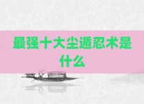 最强十大尘遁忍术是什么