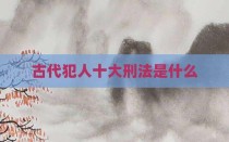 古代犯人十大刑法是什么