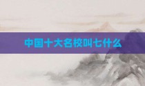 中国十大名校叫七什么