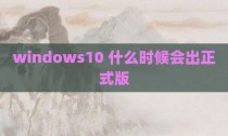 windows10 什么时候会出正式版