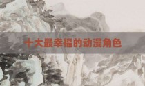 十大最幸福的动漫角色