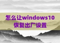 怎么让windows10恢复出厂设置