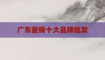 广东瓷砖十大品牌批发