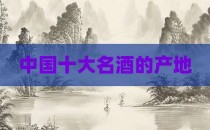 中国十大名酒的产地