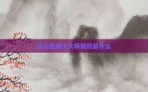 治心脏病十大特效药是什么