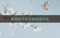 教育孩子十大秘诀是什么
