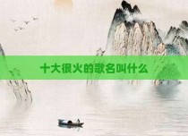 十大很火的歌名叫什么