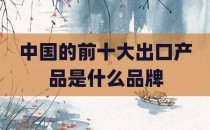 中国的前十大出口产品是什么品牌