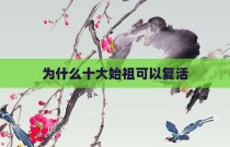 为什么十大始祖可以复活