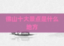 佛山十大景点是什么地方