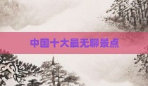 中国十大最无聊景点