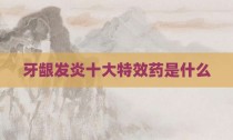 牙龈发炎十大特效药是什么
