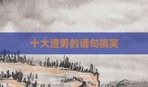 十大渣男的语句搞笑