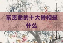 富贵命的十大骨相是什么
