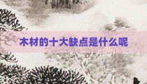 木材的十大缺点是什么呢