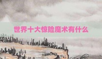 世界十大惊险魔术有什么