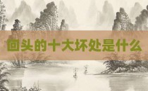 回头的十大坏处是什么