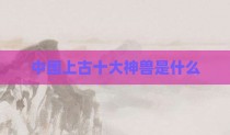 中国上古十大神兽是什么