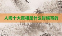 人间十大真相是什么时候写的