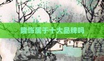 隆饰属于十大品牌吗