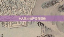 十大哄人的产品有哪些