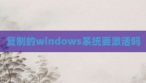 复制的windows系统要激活吗