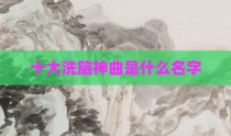 十大洗脑神曲是什么名字