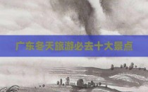 广东冬天旅游必去十大景点