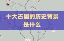 十大古国的历史背景是什么