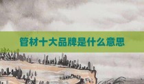 管材十大品牌是什么意思