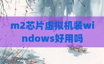 m2芯片虚拟机装windows好用吗