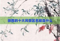 陕西的十大风景区名称是什么