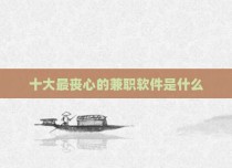 十大最丧心的兼职软件是什么